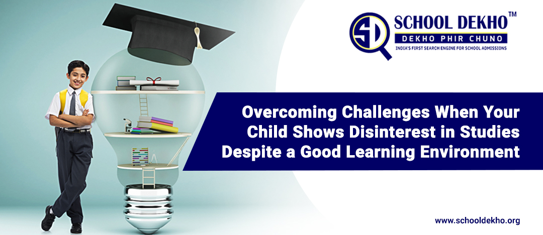 Overcoming Challenges When Your Child Shows Disinterest in Studies Despite a Good Learning Environment