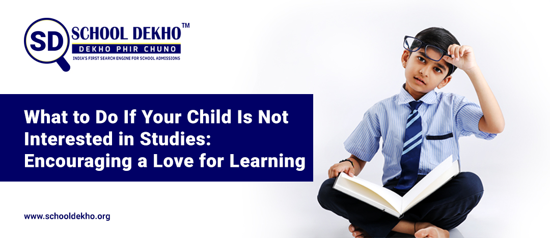 What to Do If Your Child Is Not Interested in Studies: Encouraging a Love for Learning